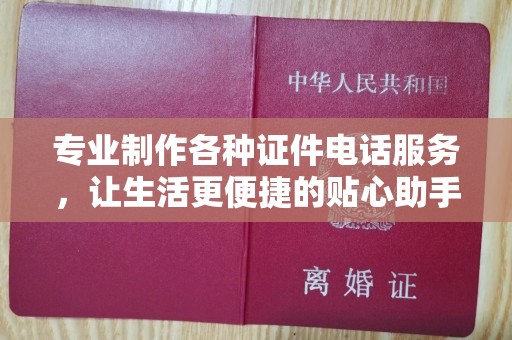 温州专业制作各种证件电话服务，让生活更便捷的贴心助手