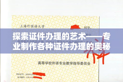 温州探索证件办理的艺术——专业制作各种证件办理的奥秘与价值