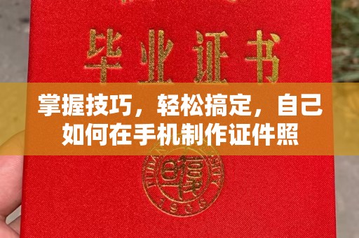 温州掌握技巧，轻松搞定，自己如何在手机制作证件照