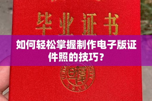 温州如何轻松掌握制作电子版证件照的技巧？