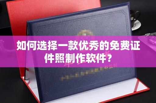 温州如何选择一款优秀的免费证件照制作软件？