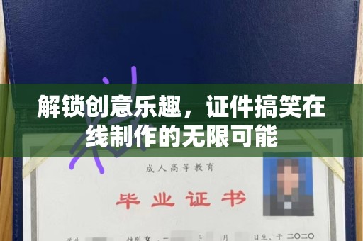 温州解锁创意乐趣，证件搞笑在线制作的无限可能