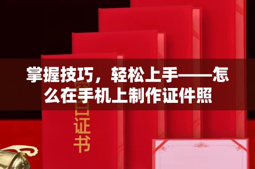 温州掌握技巧，轻松上手——怎么在手机上制作证件照